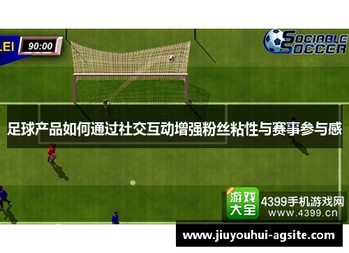 足球产品如何通过社交互动增强粉丝粘性与赛事参与感