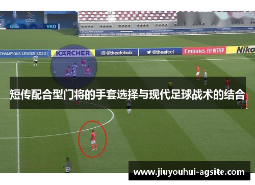 短传配合型门将的手套选择与现代足球战术的结合